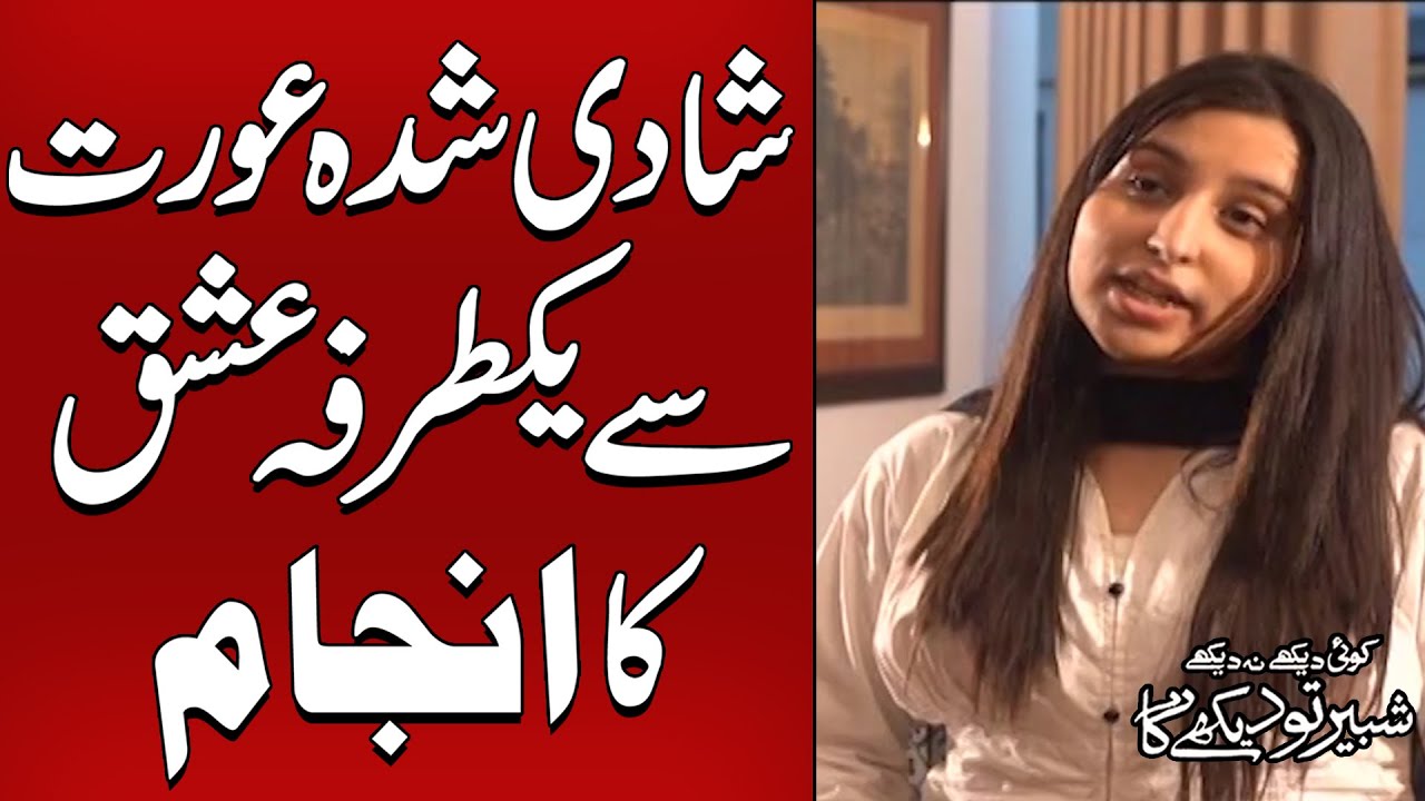 Shadi Shuda Aurat Say Yak Tarfa Ishq Ka Anjaam | Koi Dekhe Na Dekhe Shabbir To Dekhe Ga