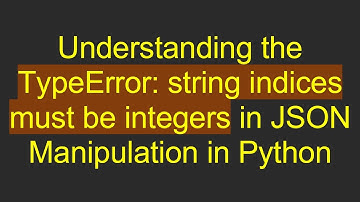 Understanding the TypeError: string indices must be integers in JSON Manipulation in Python