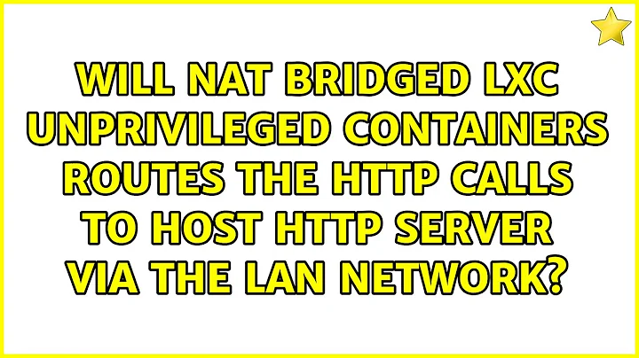 Will NAT bridged LXC unprivileged containers routes the http calls to host http server via the...