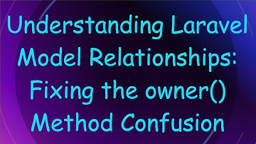Understanding Laravel Model Relationships: Fixing the owner() Method Confusion