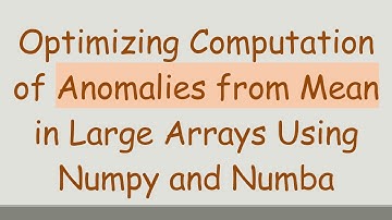 Optimizing Computation of Anomalies from Mean in Large Arrays Using Numpy and Numba