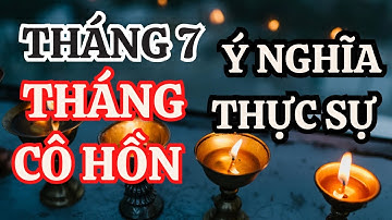 Vì sao gọi tháng 7 âm lịch là THÁNG CÔ HỒN, ý nghĩa thực sự? kiêng việc đại sự trong tháng 7 ?