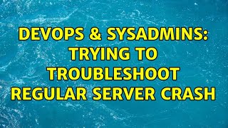 DevOps & SysAdmins: Trying to troubleshoot regular server crash