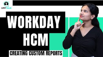 Workday HCM Creating Custom Reports | Creating Custom Reports Workday HCM | Workday HCM | UppTalk