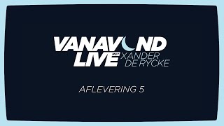 Vanavond Live met Xander De Rycke - Aflevering 5 Vanavond Live met Xander De Rycke - Aflevering 5