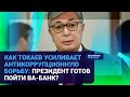 КАК ТОКАЕВ УСИЛИВАЕТ АНТИКОРРУПЦИОННУЮ БОРЬБУ: ПРЕЗИДЕНТ ГОТОВ ПОЙТИ ВА-БАНК?