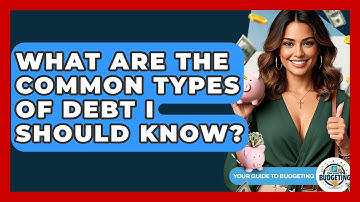 What Are The Common Types Of Debt I Should Know? - Your Guide to Budgeting
