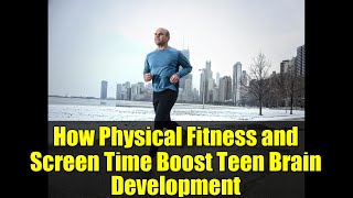 How Physical Fitness and Screen Time Boost Teen Brain Development
