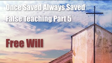 Once Saved Always Saved False Teaching   Part 5   Free Will