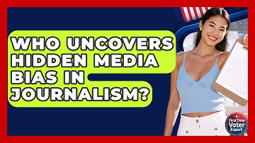 Who Uncovers Hidden Media Bias In Journalism? - First Time Voter Expert