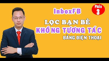 Phần 3 - Lọc bạn bè không tương tác bằng inboxfb - Nguyễn Trí Long - Facebook Marketing