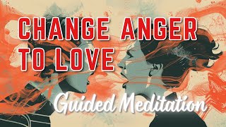 Guided Meditation: Change Anger to Love