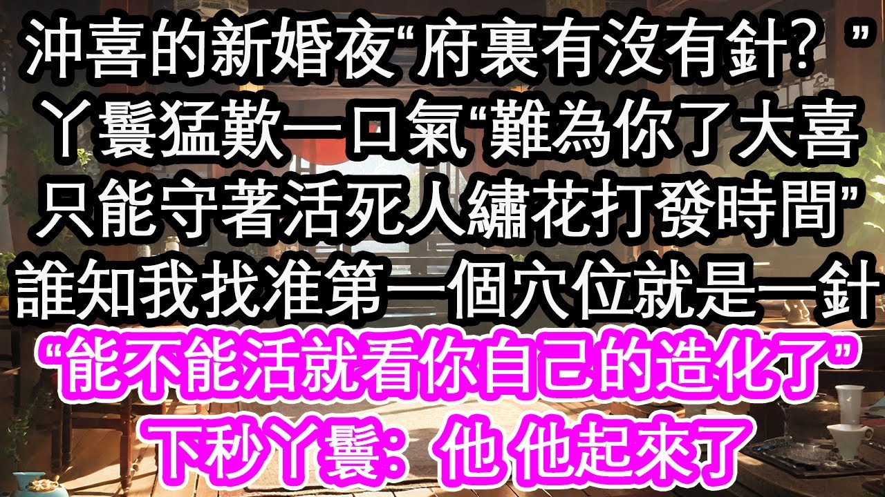 沖喜的新婚夜“府裏有沒有針？”丫鬟猛歎一口氣“難為你了大喜，只能守著活死人繡花打發時間”誰知我找准第一個穴位就是一針，“能不能活就看你自己的造化了”下秒丫鬟：他 他起來了【花開】【愛情】【生活】