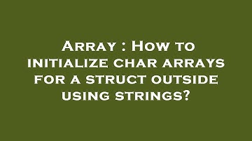 Array : How to initialize char arrays for a struct outside using strings?