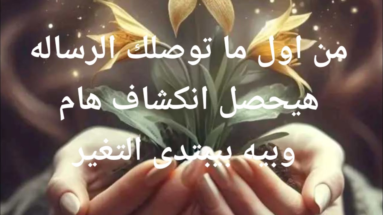 من اول ما توصلك الرساله هيحصل  انكشاف هام  وبيه بيبتدى التغير القادم والمفاجئ