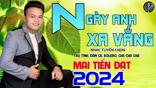 💥Ngày Anh Xa Vắng - Mai Tiến Đạt,Tuyển Chọn Những Ca Khúc Trữ Tình,Rumba,Bolero Hay Nhất Là 2024💥.