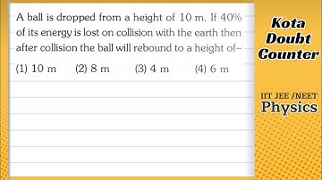 A ball is dropped from a height of 10 m. If 40% of its energy is lost on collision with the earth,