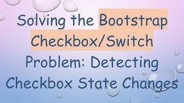 Solving the Bootstrap Checkbox/Switch Problem: Detecting Checkbox State Changes