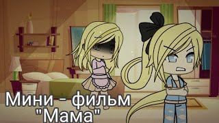 Мини - фильм "Мама" "Gacha life " ч. о.