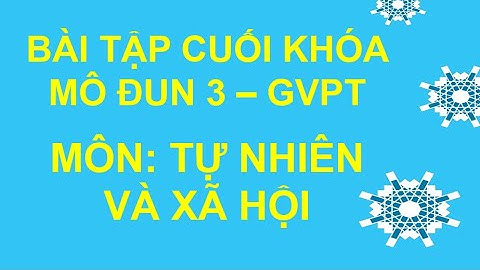 BÀI TẬP CUỐI KHÓA MÔ ĐUN 3 - GVPT - MÔN TỰ NHIÊN VÀ XÃ HỘI