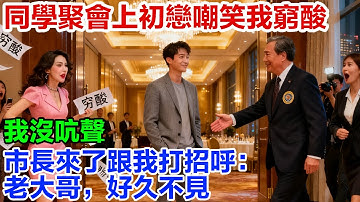 同學聚會上，初戀嘲笑我“窮酸沒出息”，我沒吭聲，市長來了跟我打招呼：老大哥，好久不見【雲上流年】#情感 #故事分享 #分享 #熱門 #故事