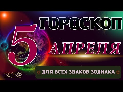 Гороскоп на 5 Апреля  2023 года для всех знаков зодиака