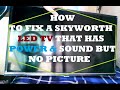 HOW TO FIX A SKYWORTH  LED TV THAT HAS POWER & SOUND BUT NO PICTURE