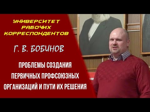 Проблемы создания первичных профсоюзных организаций и пути их решения. Г. В. Бобинов. 11.03.2021.