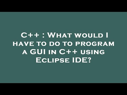 C++ : What would I have to do to program a GUI in C++ using Eclipse IDE?