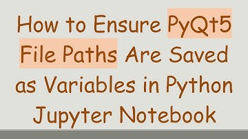 How to Ensure PyQt5 File Paths Are Saved as Variables in Python Jupyter Notebook