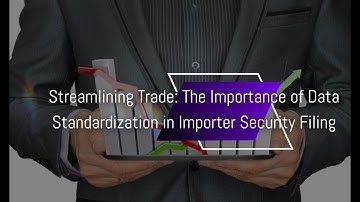 Streamlining Trade: The Importance of Data Standardization in Importer Security Filing