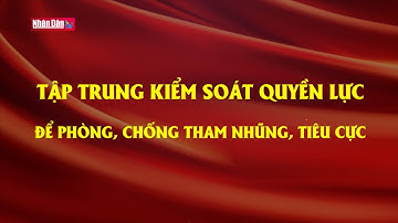 Tập trung kiểm soát quyền lực để phòng, chống tham nhũng, tiêu cực | Tâm điểm