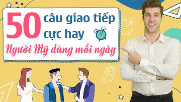 50 CÂU TIẾNG ANH GIAO TIẾP CƠ BẢN THÔNG DỤNG DÙNG HÀNG NGÀY - Tiếng Anh giao tiếp cho người đi làm