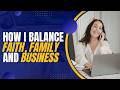 How I Balance Faith, Family, and Business