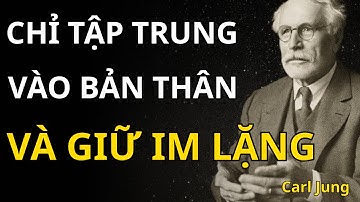 Carl Jung - Khi tập trung vào bản thân và giữ im lặng, mọi thứ sẽ tự đâu vào đấy | Giải Mã Nội Tâm