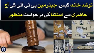 Toshakhana case - Chairman PTI&rsquo;s request for exception from today&rsquo;s attendance approved - Aaj News