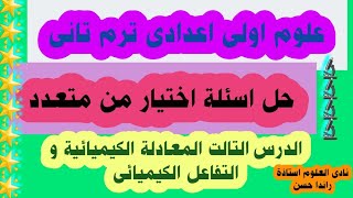 16- حل اسئلة اختيار من متعدد الدرس التالت المعادلة الكيميائيةو التفاعل الكيميائى_علوم اولى اعدادى