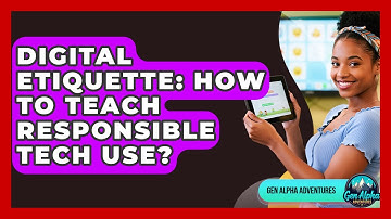 Digital Etiquette: How To Teach Responsible Tech Use? - Gen Alpha Adventures