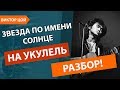 ОГНЕННЫЙ!!! Разбор песни Звезда по имени Солнце Виктор Цой Кино Укулель!!!!