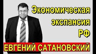 ЕВГЕНИЙ САТАНОВСКИЙ - Экономическая экспансия Российской Федерации