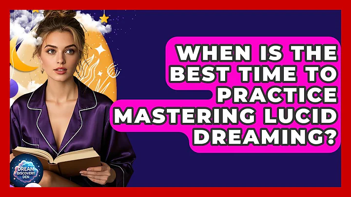 When Is the Best Time to Practice Mastering Lucid Dreaming? - Dream Discovery Den