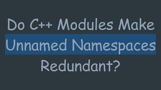 Do C+ +  Modules Make Unnamed Namespaces Redundant?