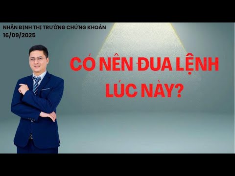 NHẬN ĐỊNH THỊ TRƯỜNG 16/09/2025 : CÓ NÊN ĐUA LỆNH LÚC NÀY?