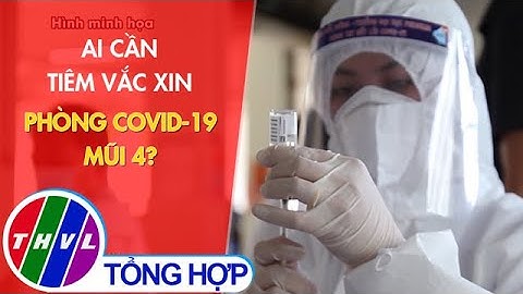 Ai cần tiêm vắc xin phòng COVID-19 mũi 4?