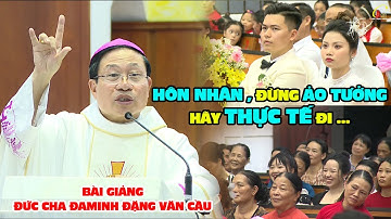 HÔN NHÂN, ĐỪNG ẢO TƯỞNG !  BÀI GIẢNG THÁNH LỄ HÔN PHỐI CỰC HAY CỦA ĐỨC CHA ĐAMINH ĐẶNG VĂN CẦU