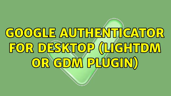 Ubuntu: Google Authenticator for Desktop (lightdm or gdm plugin) (3 Solutions!!)