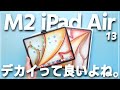 M2 iPadAir 13インチを使ってみたらナイスiPadすぎました・・【デカいは正義】