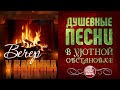 ДУШЕВНЫЕ ПЕСНИ В УЮТНОЙ ОБСТАНОВКЕ ☾ ВЕЧЕР У КАМИНА ☾ АПРЕЛЬ 2021 ☾