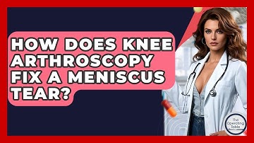 How Does Knee Arthroscopy Fix A Meniscus Tear? - The Operating Table