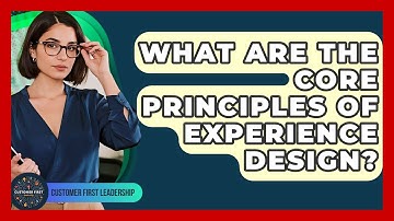 What Are The Core Principles Of Experience Design? - Customer First Leadership